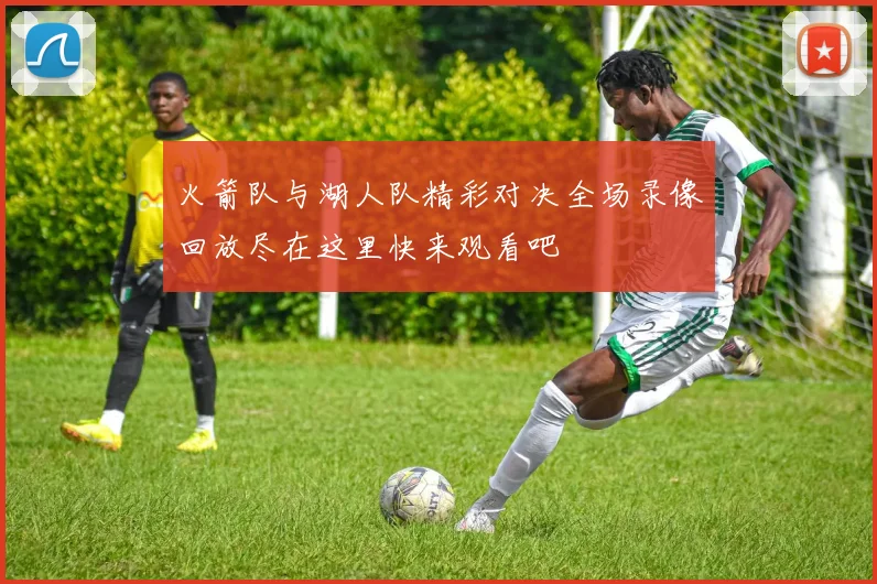 火箭队与湖人队精彩对决全场录像回放尽在这里快来观看吧